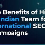 Top Benefits of Hiring an Indian Team for International SEO Campaigns