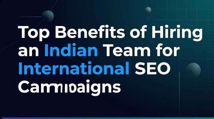 Top Benefits of Hiring an Indian Team for International SEO Campaigns