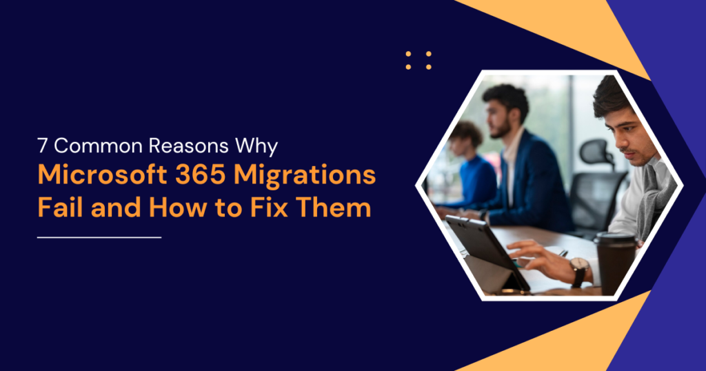 7 Common Reasons Why Microsoft 365 Migrations Fail and How to Fix Them