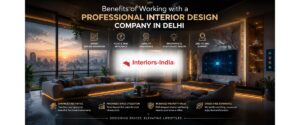 Benefits of Working with a Professional Interior Design Company in Delhi