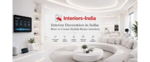 Interior Decoration in India: How to Create Stylish Home Interiors