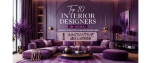 Top 10 Interior Designers in Agra: Services, Design Styles, and Pricing Explained