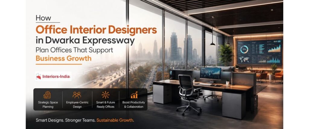 How Office Interior Designers in Dwarka Expressway Plan Offices That Support Business Growth