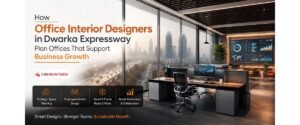 How Office Interior Designers in Dwarka Expressway Plan Offices That Support Business Growth