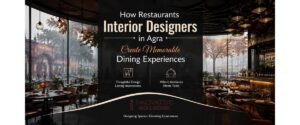 How Restaurants Interior Designers in Agra Create Memorable Dining Experiences