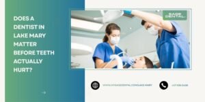 Does a Dentist in Lake Mary Matter Before Teeth Actually Hurt