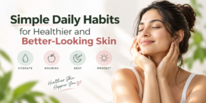 simple-daily-habits-for-healthier-and-better-looking-skin